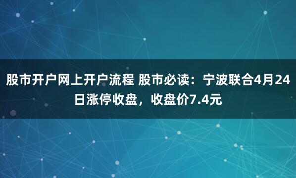 股市开户网上开户流程 股市必读：宁波联合4月24日涨停收盘，收盘价7.4元