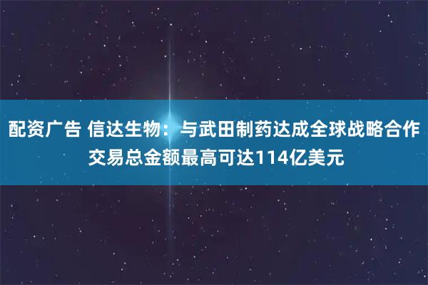 配资广告 信达生物:与武田制药达成全球战略合作 交易总金额最高可达114亿美元