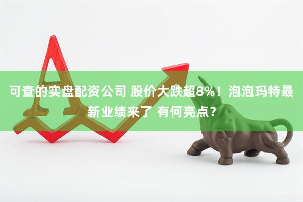 可查的实盘配资公司 股价大跌超8%！泡泡玛特最新业绩来了 有何亮点？