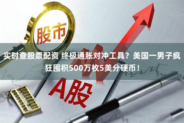 实时查股票配资 终极通胀对冲工具?美国一男子疯狂囤积500万枚5美分硬币!